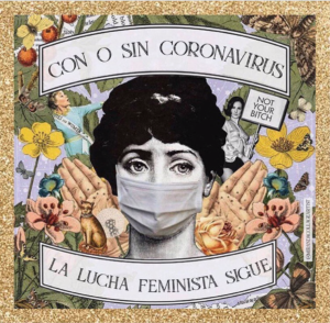 Artwork depicting a black and white image of woman with short dark hair and a surgical mask. Background includes flowers, two hands on either side of the woman, and two other women protesting. A banner above and below the woman reads: "Con o sin coronavirus, La lucha feminista sigue."