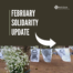 Graphic that reads "February Solidarity Update" with an arrow. Below is a picture of flowers hung to a tree and B&W photos.